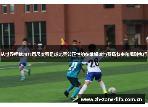 从世界杯裁判判罚尺度看足球比赛公正性的多维解读与赛场节奏和规则执行 从世界杯裁判判罚尺度看足球比赛公正性的多维解读与赛场节奏和规则执行